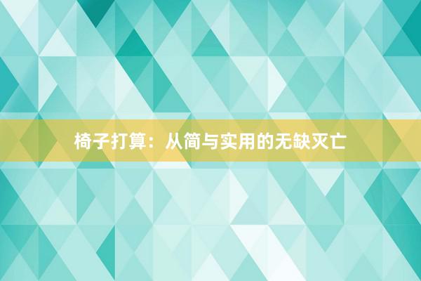 椅子打算：从简与实用的无缺灭亡
