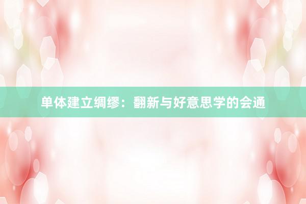 单体建立绸缪：翻新与好意思学的会通