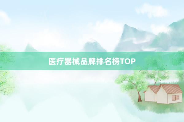 医疗器械品牌排名榜TOP