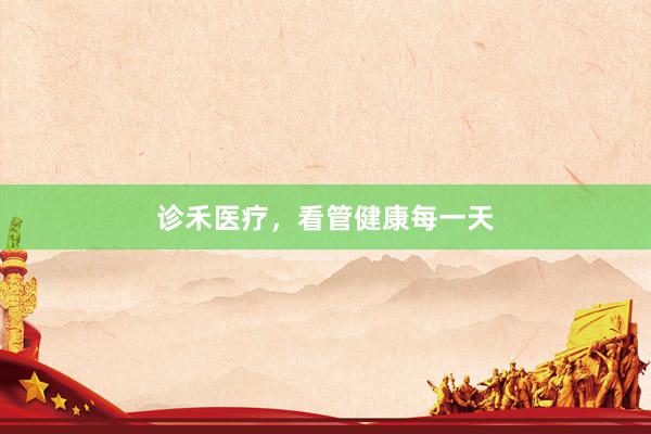 诊禾医疗，看管健康每一天